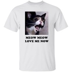 Meow Meow Love Me Now Cat Lovers T Shirts, Hoodies, Long Sleeve