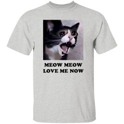 Meow Meow Love Me Now Cat Lovers T Shirts, Hoodies, Long Sleeve