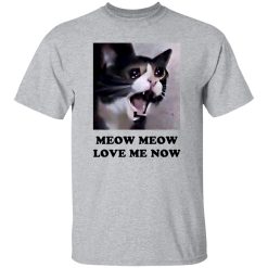 Meow Meow Love Me Now Cat Lovers T Shirts, Hoodies, Long Sleeve