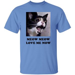 Meow Meow Love Me Now Cat Lovers T-Shirts, Long Sleeve, Hoodies