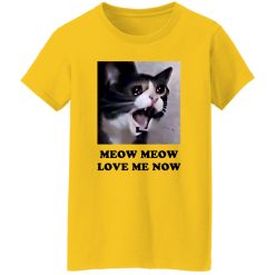 Meow Meow Love Me Now Cat Lovers T Shirts, Hoodies, Long Sleeve