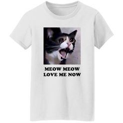 Meow Meow Love Me Now Cat Lovers T Shirts, Hoodies, Long Sleeve