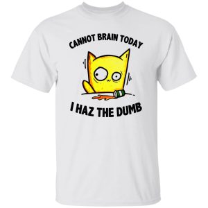 Cat Cannot Brain Today I Haz The Dumb T-Shirts, Long Sleeve, Hoodies