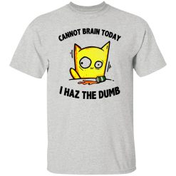 Cat Cannot Brain Today I Haz The Dumb T Shirts, Hoodies, Long Sleeve