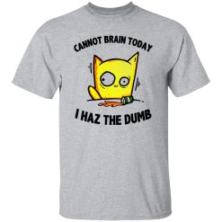 Cat Cannot Brain Today I Haz The Dumb T Shirts, Hoodies, Long Sleeve