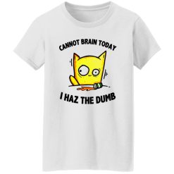 Cat Cannot Brain Today I Haz The Dumb T Shirts, Hoodies, Long Sleeve