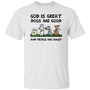God Is Great Dogs Are Good And People Are Crazy T-Shirts, Long Sleeve, Hoodies