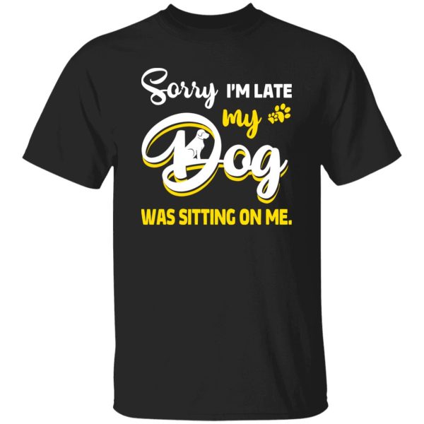 Sorry I’m Late My Dog Was Sitting On Me V2 T-Shirts, Long Sleeve, Hoodies