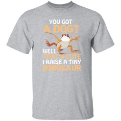 YOU GOT A DOG WELL THATS CUTE I RAISE A TINY DINOSAUR V2 T-Shirts, Long Sleeve, Hoodies