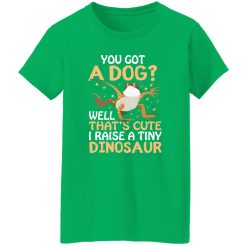 YOU GOT A DOG WELL THATS CUTE I RAISE A TINY DINOSAUR V2 T-Shirts, Long Sleeve, Hoodies