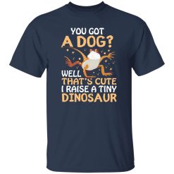 YOU GOT A DOG WELL THATS CUTE I RAISE A TINY DINOSAUR V2 T-Shirts, Long Sleeve, Hoodies