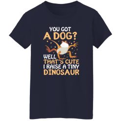 YOU GOT A DOG WELL THATS CUTE I RAISE A TINY DINOSAUR V2 T-Shirts, Long Sleeve, Hoodies