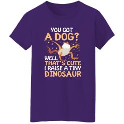YOU GOT A DOG WELL THATS CUTE I RAISE A TINY DINOSAUR V2 T-Shirts, Long Sleeve, Hoodies