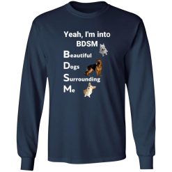 Yea I’m Into BDSM Beautiful Dogs Surrounding Me T-Shirts, Long Sleeve, Hoodies