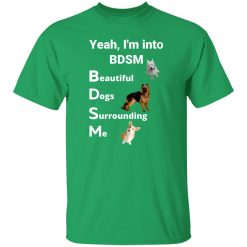 Yea I’m Into BDSM Beautiful Dogs Surrounding Me T-Shirts, Long Sleeve, Hoodies