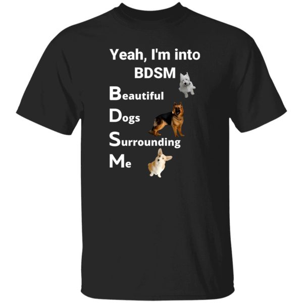 Yea I’m Into BDSM Beautiful Dogs Surrounding Me T-Shirts, Long Sleeve, Hoodies