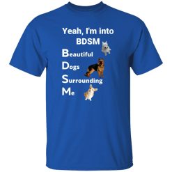 Yea I’m Into BDSM Beautiful Dogs Surrounding Me T-Shirts, Long Sleeve, Hoodies