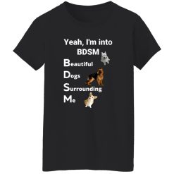 Yea I’m Into BDSM Beautiful Dogs Surrounding Me T-Shirts, Long Sleeve, Hoodies