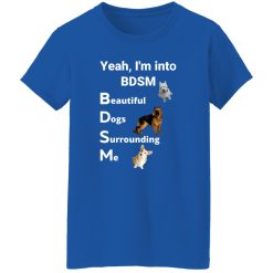 Yea I’m Into BDSM Beautiful Dogs Surrounding Me T-Shirts, Long Sleeve, Hoodies