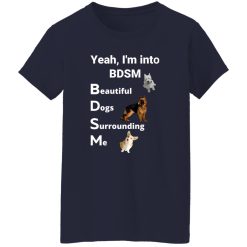 Yea I’m Into BDSM Beautiful Dogs Surrounding Me T-Shirts, Long Sleeve, Hoodies