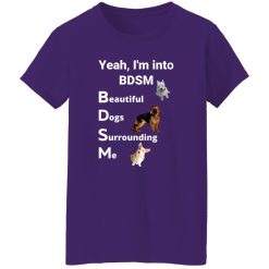 Yea I’m Into BDSM Beautiful Dogs Surrounding Me T-Shirts, Long Sleeve, Hoodies