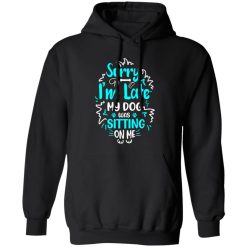 Sorry I’m Late My Dog Was Sitting On Me T-Shirts, Long Sleeve, Hoodies