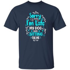 Sorry I’m Late My Dog Was Sitting On Me T-Shirts, Long Sleeve, Hoodies