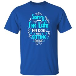 Sorry I’m Late My Dog Was Sitting On Me T-Shirts, Long Sleeve, Hoodies