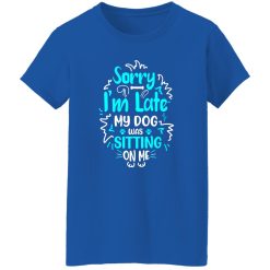 Sorry I’m Late My Dog Was Sitting On Me T-Shirts, Long Sleeve, Hoodies