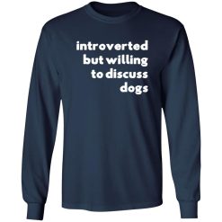 Introverted But Willing To Discuss Dogs T-Shirts, Long Sleeve, Hoodies