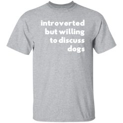 Introverted But Willing To Discuss Dogs T-Shirts, Long Sleeve, Hoodies
