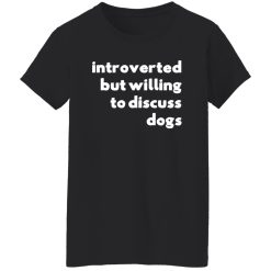 Introverted But Willing To Discuss Dogs T-Shirts, Long Sleeve, Hoodies