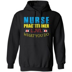 Nurse practitioner love what you do T-Shirts, Long Sleeve, Hoodies