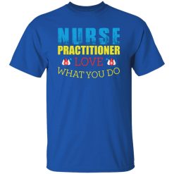 Nurse practitioner love what you do T-Shirts, Long Sleeve, Hoodies