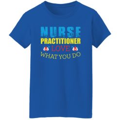 Nurse practitioner love what you do T-Shirts, Long Sleeve, Hoodies