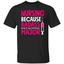 nursing because badass is not an official major T-Shirts, Long Sleeve, Hoodies