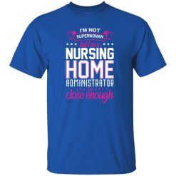 I’m not superwoman but i’m a nursing home adminnistrator so close enough T-Shirts, Long Sleeve, Hoodies