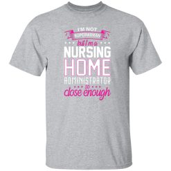I’m not superwoman but i’m a nursing home adminnistrator so close enough T-Shirts, Long Sleeve, Hoodies