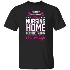 I’m not superwoman but i’m a nursing home adminnistrator so close enough T-Shirts, Long Sleeve, Hoodies