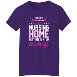 I’m not superwoman but i’m a nursing home adminnistrator so close enough T-Shirts, Long Sleeve, Hoodies