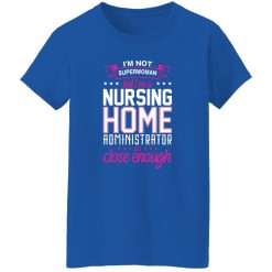 I’m not superwoman but i’m a nursing home adminnistrator so close enough T-Shirts, Long Sleeve, Hoodies