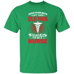 Move over boys let this old man show your how to be a nurse T-Shirts, Long Sleeve, Hoodies