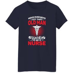 Move over boys let this old man show your how to be a nurse T-Shirts, Long Sleeve, Hoodies