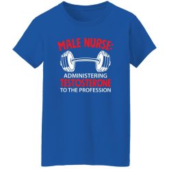 Male nurse administering testosterone to the profession T-Shirts, Long Sleeve, Hoodies