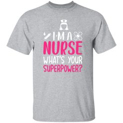 I’m a nurse what’s your superpower T-Shirts, Long Sleeve, Hoodies