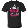 I'm a nurse what's your superpower T-Shirts, Long Sleeve, Hoodies