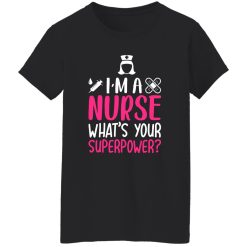 I’m a nurse what’s your superpower T-Shirts, Long Sleeve, Hoodies