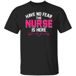 Have no fear the nurse is here T-Shirts, Long Sleeve, Hoodies