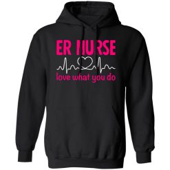 Er nurse love what you do T-Shirts, Long Sleeve, Hoodies
