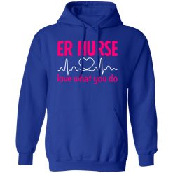 Er nurse love what you do T-Shirts, Long Sleeve, Hoodies